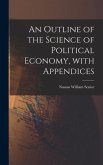 An Outline of the Science of Political Economy, With Appendices
