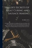 Heller's Secrets of Meat Curing and Sausage Making; a Complete Description of the Killing, Dressing and Chilling of All Meat Animals; the Various Cure