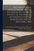 The Twenty-first Annual Report of the Incorporated Church Society of the Diocese of Toronto, for the Year Ending on the 30th April, 1863 [microform]