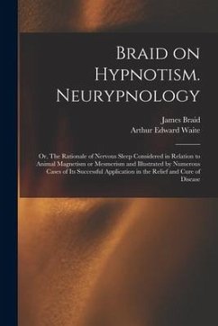 Braid on Hypnotism. Neurypnology; or, The Rationale of Nervous Sleep Considered in Relation to Animal Magnetism or Mesmerism and Illustrated by Numero - Waite, Arthur Edward