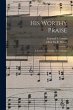His Worthy Praise: a Collection of... - Bild 1