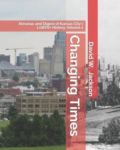 Changing Times: Almanac and Digest of Kansas City's LGBTQ+ History. Volume 1: Almanac, 1812-1965 - Jackson, David W.