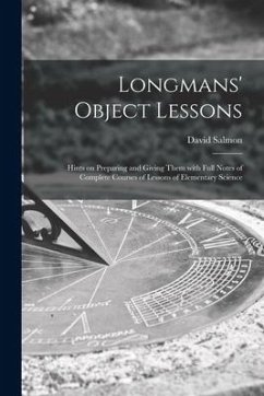 Longmans' Object Lessons: Hints on Preparing and Giving Them With Full Notes of Complete Courses of Lessons of Elementary Science - Salmon, David