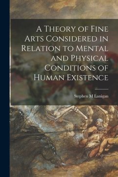 A Theory of Fine Arts Considered in Relation to Mental and Physical Conditions of Human Existence - Lanigan, Stephen M.