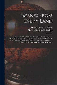 Scenes From Every Land; a Collection of 250 Illustrations From the National Geographic Magazine, Picturing the People, Natural Phenomena, and Animal L - Grosvenor, Gilbert Hovey