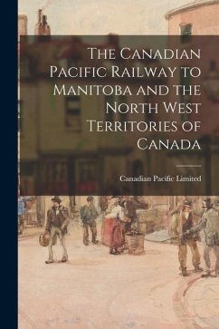 The Canadian Pacific Railway to Manitoba and the North West Territories of Canada