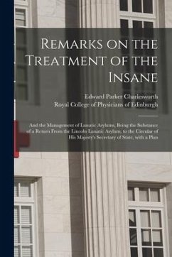 Remarks on the Treatment of the Insane: and the Management of Lunatic Asylums, Being the Substance of a Return From the Lincoln Lunatic Asylum, to the - Charlesworth, Edward Parker