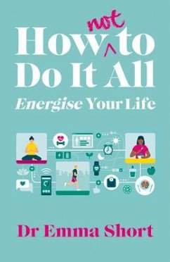 How (Not) to Do It All: Energise Your Life - Short, Emma