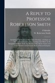 A Reply to Professor Robertson Smith [microform]: Including a Vindication of Protestant Theology, a Critique on "the Newer Criticism", and Some Import