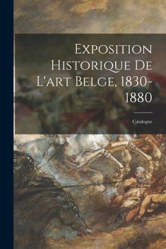 Exposition Historique De L'art Belge, 1830-1880: Catalogue - Anonymous