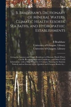 B. Bradshaw's Dictionary of Mineral Waters, Climatic Health Resorts, Sea Baths, and Hydropathic Establishments [electronic Resource]: Giving the Summe - Bradshaw, B.