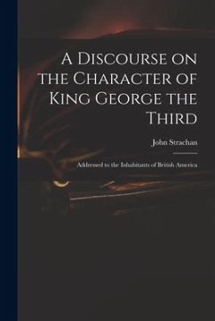 A Discourse on the Character of King George the Third [microform]: Addressed to the Inhabitants of British America - Strachan, John