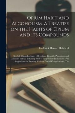 Opium Habit and Alcoholism. A Treatise on the Habits of Opium and Its Compounds; Alcohol; Chloralhydrate; Chloroform; Bromide Potassium; and Cannabis - Hubbard, Frederick Heman