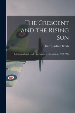 The Crescent and the Rising Sun; Indonesian Islam Under the Japanese Occupation, 1942-1945 - Benda, Harry Jindrich