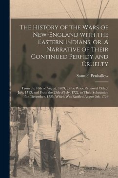 The History of the Wars of New-England With the Eastern Indians, or, A Narrative of Their Continued Perfidy and Cruelty [microform]: From the 10th of - Penhallow, Samuel