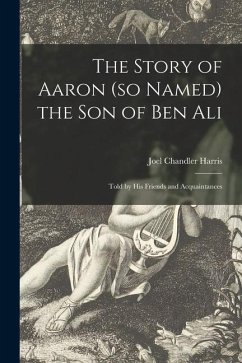The Story of Aaron (so Named) the Son of Ben Ali: Told by His Friends and Acquaintances - Harris, Joel Chandler