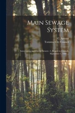 Main Sewage System [microform]: Intercepting and Outfall Sewers: 1, Report to Council, September 1, 1886 ...