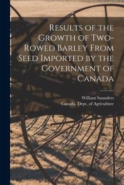 Results of the Growth of Two-rowed Barley From Seed Imported by the Government of Canada [microform] - Saunders, William