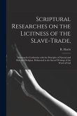 Scriptural Researches on the Licitness of the Slave-trade,: Shewing Its Conformity With the Principles of Natural and Revealed Religion, Delineated in