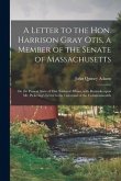 A Letter to the Hon. Harrison Gray Otis, a Member of the Senate of Massachusetts [microform]: on the Present State of Our National Affairs, With Remar
