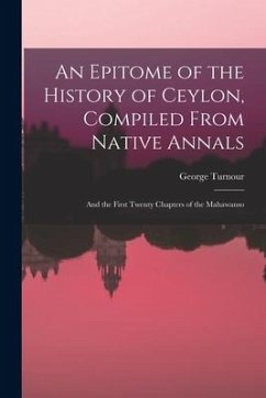 An Epitome of the History of Ceylon, Compiled From Native Annals; and the First Twenty Chapters of the Mahawanso - Turnour, George