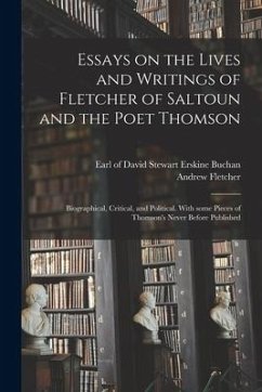 Essays on the Lives and Writings of Fletcher of Saltoun and the Poet Thomson: Biographical, Critical, and Political. With Some Pieces of Thomson's Nev - Fletcher, Andrew