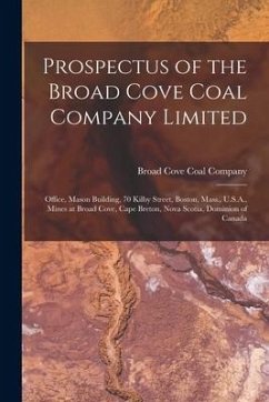 Prospectus of the Broad Cove Coal Company Limited [microform]: Office, Mason Building, 70 Kilby Street, Boston, Mass., U.S.A., Mines at Broad Cove, Ca