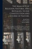 The Analogy of Religion, Natural and Revealed, to the Constitution and Course of Nature.: To Which Are Added, Two Brief Dissertations: I. On Personal