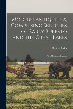 Cover Modern Antiquities, Comprising Sketches of Early Buffalo and the Great Lakes [microform]: Also Sketches of Alaska