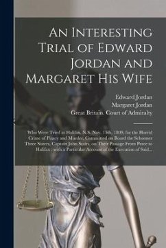 An Interesting Trial of Edward Jordan and Margaret His Wife [microform]: Who Were Tried at Halifax, N.S. Nov. 15th, 1809, for the Horrid Crime of Pira - Jordan, Margaret