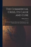 The Commercial Crisis, Its Cause and Cure [microform]: Two Lectures Delivered in Bonaventure Hall, Montreal, on the 30th December, 1857, and 4th Febru