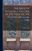 The Siege of Alcazar, a History of the Siege of the Toledo Alcazar, 1936