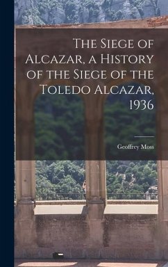 The Siege of Alcazar, a History of the Siege of the Toledo Alcazar, 1936 - Moss, Geoffrey