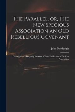 The Parallel, or, The New Specious Association an Old Rebellious Covenant: Closing With a Disparity Between a True Patriot and a Factious Association