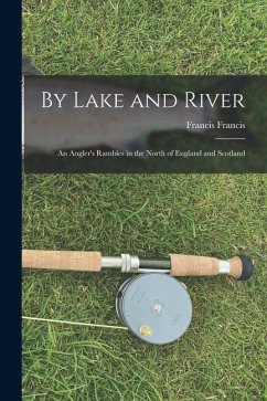 By Lake and River: an Angler's Rambles in the North of England and Scotland - Francis, Francis