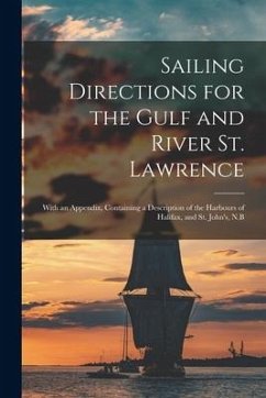 Sailing Directions for the Gulf and River St. Lawrence [microform]: With an Appendix, Containing a Description of the Harbours of Halifax, and St. Joh - Anonymous