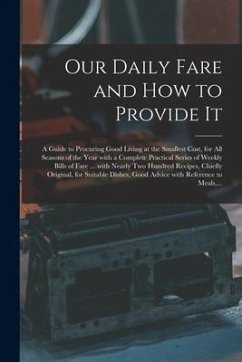 Our Daily Fare and How to Provide It [electronic Resource]: a Guide to Procuring Good Living at the Smallest Cost, for All Seasons of the Year With a - Anonymous