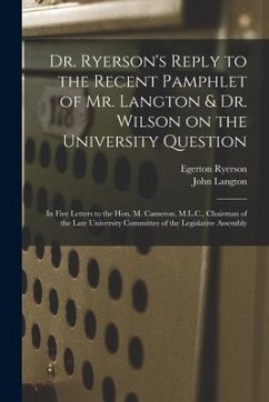 Dr. Ryerson's Reply to the Recent Pamphlet of Mr. Langton & Dr. Wilson on the University Question [microform]: in Five Letters to the Hon. M. Cameron, - Ryerson, Egerton