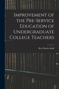 Improvement of the Pre-service Education of Undergraduate College Teachers - Kidd, Rex Charles