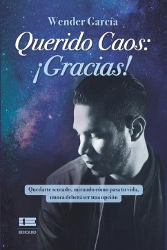 Querido Caos: ¡Gracias!: Quedarte sentado, mirando cómo pasa tu vida, nunca deberá ser una opción - García, Wender