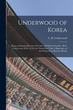 Underwood of Korea [microform]: Being an Intimate Record of the Life and Work of the Rev. H.G. Underwood, D.D., LL.D., for Thity-one Years a Missionar