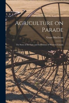 Agriculture on Parade: the Story of the Fairs and Exhibitions of Western Canada - MacEwan, Grant