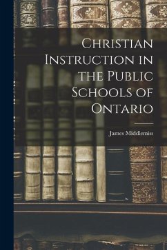 Christian Instruction in the Public Schools of Ontario [microform] - Middlemiss, James