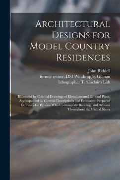 Architectural Designs for Model Country Residences: Illustrated by Colored Drawings of Elevations and Ground Plans, Accompanied by General Description - Riddell, John