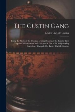 The Gustin Gang: Being the Story of the Thomas Gustin Branch of the Family Tree Together With Some of Its Roots and a Few of Its Neighb - Gustin, Lester Carlisle