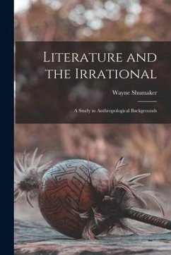 Literature and the Irrational: a Study in Anthropological Backgrounds - Shumaker, Wayne