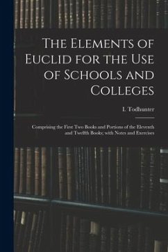 The Elements of Euclid for the Use of Schools and Colleges: Comprising the First Two Books and Portions of the Eleventh and Twelfth Books; With Notes