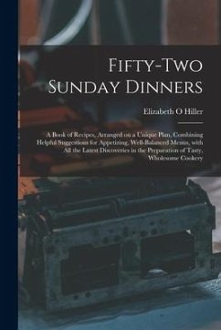 Fifty-two Sunday Dinners: a Book of Recipes, Arranged on a Unique Plan, Combining Helpful Suggestions for Appetizing, Well-balanced Menus, With - Hiller, Elizabeth O.