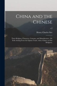 China and the Chinese: Their Religion, Character, Customs, and Manufactures: the Evils Arising From the Opium Trade, With a Glance at Our Rel - Sirr, Henry Charles