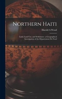 Northern Haiti: Land, Land Use, and Settlement: a Geographical Investigation of the Département Du Nord - Wood, Harold A.